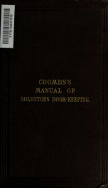 A manual of solicitors' bookkeeping, comprising practical exemplifications of a concise and simple plan of double entry, with forms of account and other books relating to bills of cost, cash, etc., showing their operation, giving directions for keeping, p_cover