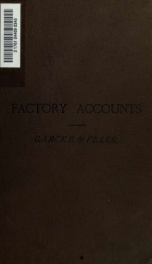 Factory accounts, their principles and practice; a hand-book for accountants and manufacturers, with appendices on the nomenclature of machine details; the income tax acts; the rating of factories; the fire and boiler insurance; the factory and workshop a_cover