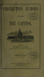 Protection echoes from the Capital, embracing 1254 selections from the great tariff debate on the Mills Bill, in the House of Representatives, and on the President's message in the Senate 1st session, 50th Congress, and other important tariff information;_cover