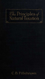 The principles of natural taxation, showing the origin and progress of plans for the payment of all public expenses from economic rent_cover