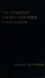 The tendency towards industrial combination, a study of the modern movement towards industrial combination in some spheres of British industry, its forms and developments, their causes and their determinant circumstances_cover