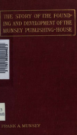 The founding of the Munsey Publishing-House, quarter of a century old; the story of the Argosy, our first publication, and incidentally the story of Munsey's magazine_cover