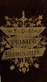 A primer of the art of illumination for the use of beginners : with a rudimentary treatise on the art, practical directions for its exercise, and examples taken from illuminated mss._cover