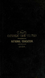 Mixed education, the Catholic case stated : or, Principles, working, and results of the system of national education : with suggestions for the settlement of the education question ; most respectfully dedicated to the Catholic archbishops and bishops of I_cover