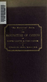 The manufacture of carbons for electric lighting and other purposes; a practical handbook, giving a complete description of the art of making carbons, electrodes, [etc.], the various gas generators and furnaces used in carbonising; with a plan for a model_cover