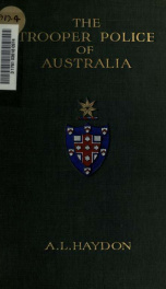 The trooper police of Australia : a record of mounted police work in the Commonwealth from the earliest days of settlement to the present time_cover