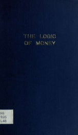 The logic of money; an essay on the principles of currency, and the theory of bimetallism_cover