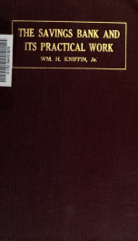 The savings bank and its practical work : a practical treatise on savings banking, covering the history, management and methods of operation of mutual savings banks, and adapted to savings departments in banks of discount and trust companies; with over 18_cover