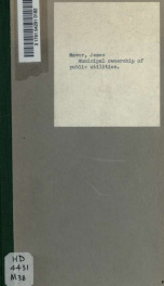Municipal ownership of public utilities; a paper read at the joint meeting of the Michigan Political Science Association and the League of Michigan Municipalities, held at Ann Arbor, Mich., February 11-12, 1904_cover