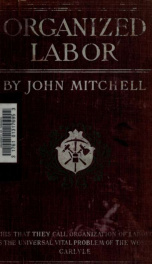 Organized labor, its problems, purposes and ideals and the present and future of American wage earners_cover
