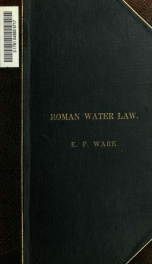 Roman water law. Translated from the Pandects of Justinian by Eugene F. Ware_cover
