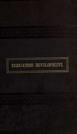 Irrigation development. History, customs, laws, and administrative systems relating to irrigation, water-courses, and waters in France, Italy, and Spain. The introductory part of the Report of the state engineer of California, on irrigation and the irriga_cover