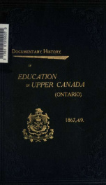 Documentary history of education in Upper Canada, from the passing of the Constitutional Act of 1791 to the close of the Rev. Dr. Ryerson's administration of the Education Department in 1876 20_cover