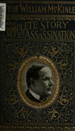 Complete life of William McKinley and story of his assassination : an authentic and official memorial edition, containing every incident in the career of the immortal statesman, soldier, orator and patriot_cover