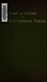 The diary and letters of Gouverneur Morris, minister of the United States to France, member of the Constitutional Convention. Edited by Anne Cary Morris 2_cover