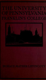 The University of Pennsylvania, Franklin's College; being some account of its beginnings and development, its customs and traditions and its gifts to the nation. With 22 illus. from drawings by Edwin F. Bayha and from prints_cover