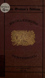 The address of the Hon. Wm. A. Graham on the Mecklenburg declaration of independence of the 20th of May, 1775 : delivered at Charlotte, on the 4th day of Feb'y, 1875, by request of the citizens of Mecklenburg County; with accompanying documents, including_cover