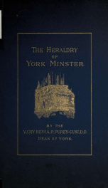 The heraldry of York Minister; a key to the history of its builders and benefactors. As shewn in the stained-glass windows and in the carved work in stone 1_cover