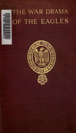 The war drama of the Eagles, Napoleon's standard-bearers on the battlefield in victory and defeat from Austerlitzto Waterloo, a record of hard fighting, heroism, and adventure_cover