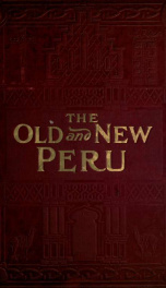 The old and the new Peru; a story of the ancient inheritance and the modern growth and enterprise of a great nation_cover