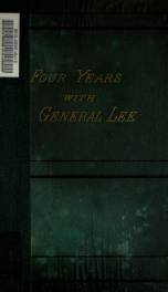 Four years with General Lee : being a summary of the more important events touching the career of General Robert E. Lee, in the war between the states, together with an authoritative statement of the strength of the army which he commanded in the field_cover