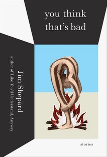 News cover "You Think That's Bad"  is a book of stories written by Jim Shepard